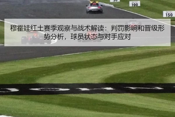 穆霍娃红土赛季观察与战术解读：判罚影响和晋级形势分析，球员状态与对手应对